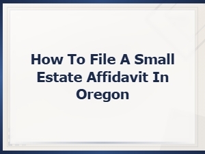 How to File a Small Estate Affidavit in Oregon: Step-by-Step Process Guide