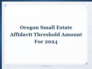 Oregon Small Estate Affidavit Threshold for 2024